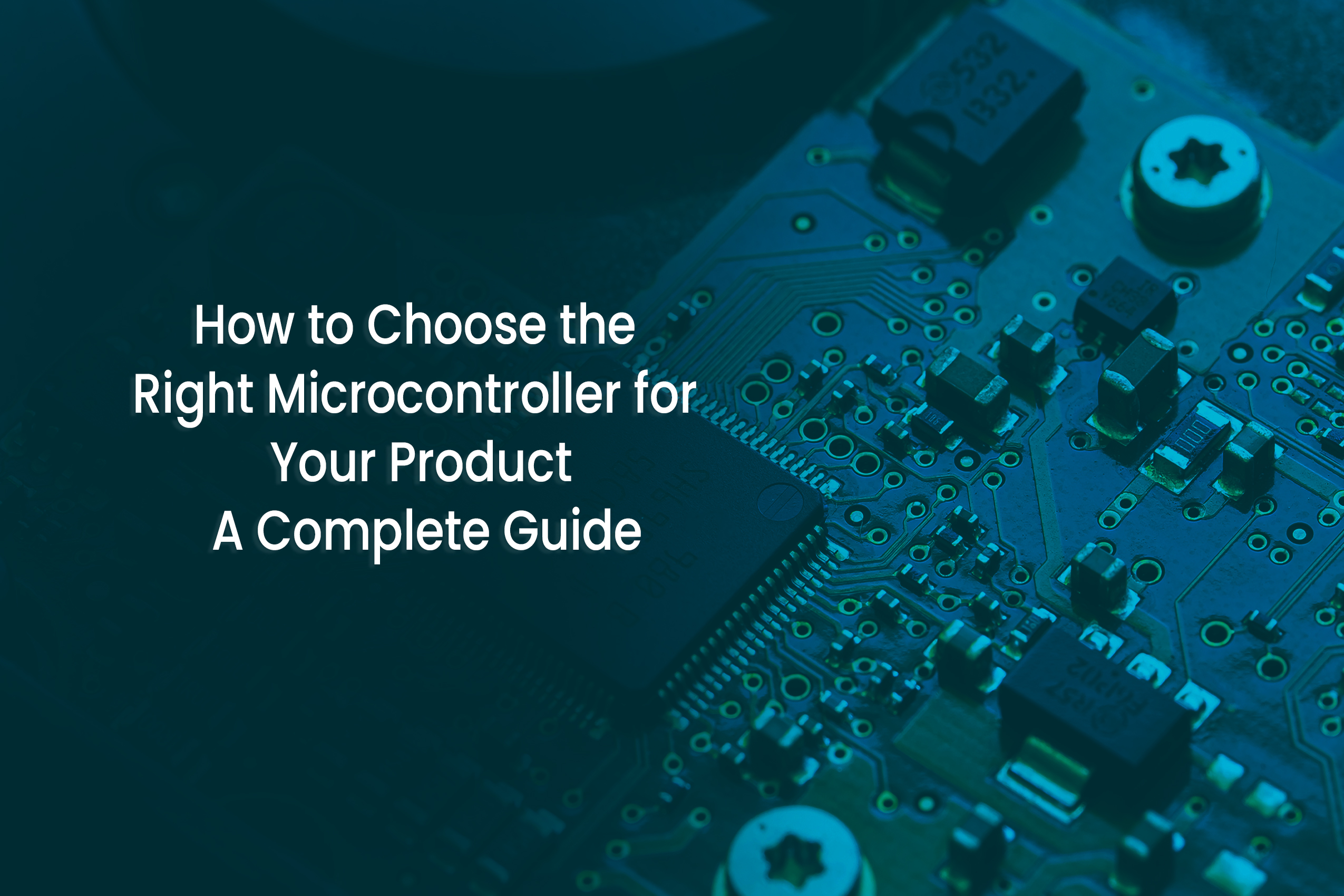 How to Choose the Right Microcontroller for Your Product: A Complete Guide