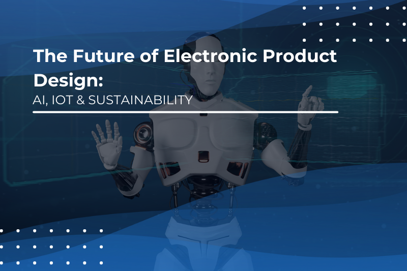 The Future of Electronic Product Design: AI, IoT & Sustainability